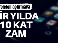 Telefon açtırmaya 1 yılda 10 kat zam