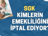 SGK kimlerin emekliliğini iptal ediyor?
