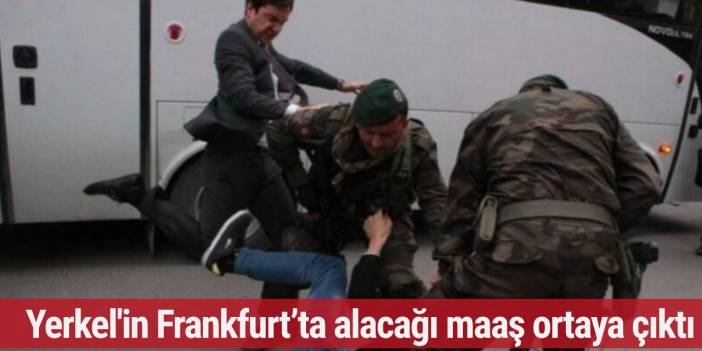 Soma’da madenciyi tekmeleyen Yusuf Yerkel'in Frankfurt’ta alacağı maaş ortaya çıktı