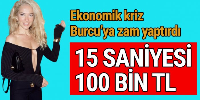 Burcu Esmersoy gözünü kararttı: 15 saniyesi 100 bin TL!