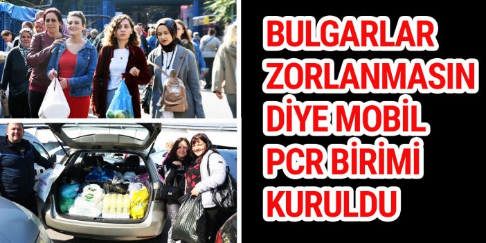 Bulgarlar zorlanmasın diye mobil pcr birimi kuruldu
