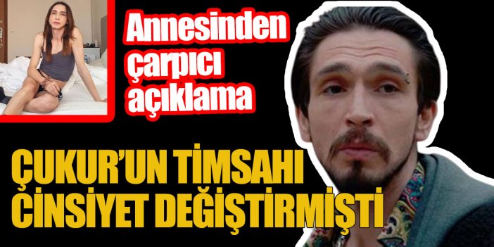 Çukur'un Timsah Celil'i cinsiyet değiştirmişti... Annesinden çarpıcı açıklama