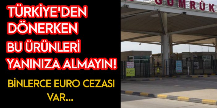 Türkiye’den bu ürünü getiren binlerce Euro ceza ödüyor