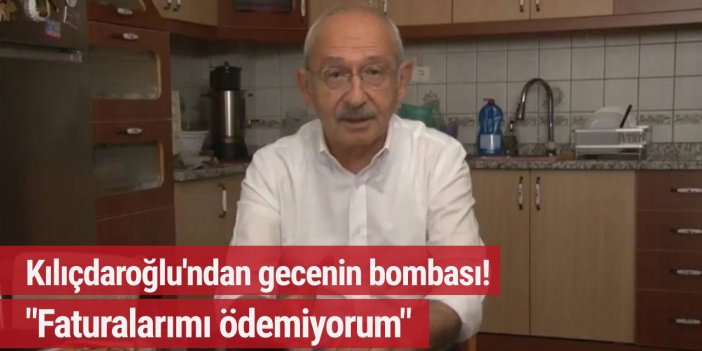 Kılıçdaroğlu'ndan gece bombası! "Faturalarımı ödemiyorum..."