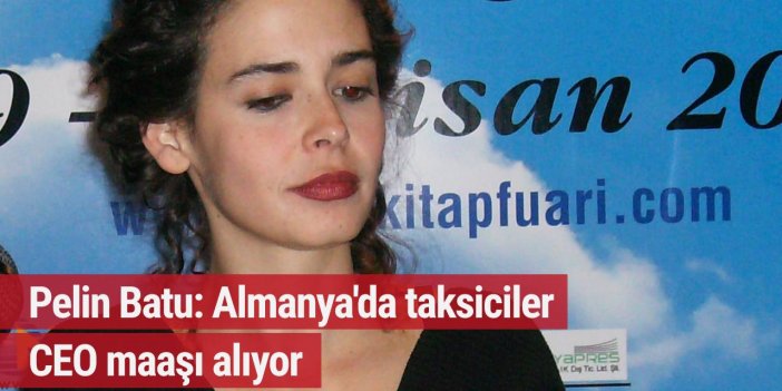 Pelin Batu: Almanya'da taksiciler CEO maaşı alıyor