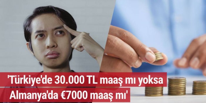 'Türkiye'de 30.000 TL maaş mı, Almanya'da €7000 maaş mı'