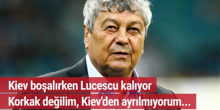 Kiev boşalırken Lucescu kalıyor: Korkak değilim, Kiev'den ayrılmıyorum...