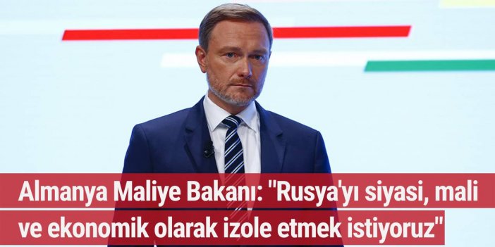 Almanya Maliye Bakanı: "Rusya'yı siyasi,mali ve ekonomik olarak izole etmek istiyoruz"