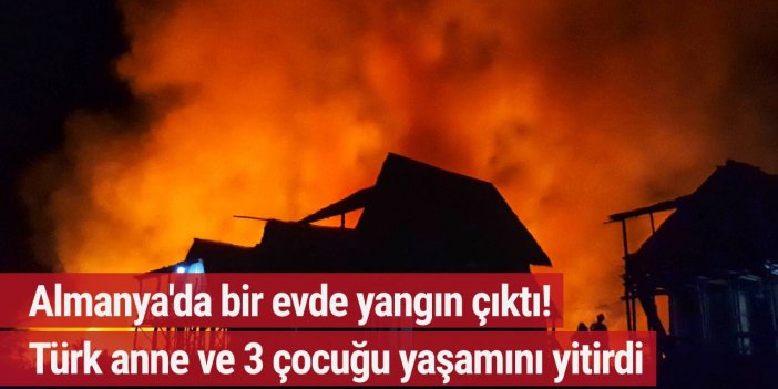 Almanya'da bir evde çıkan yangında Türk anne ve 3 çocuğu yaşamını yitirdi