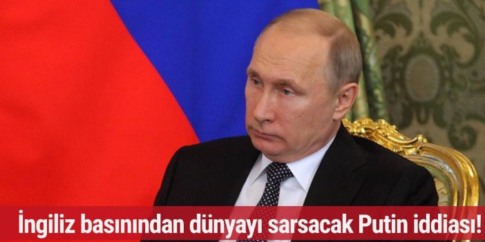 İngiliz basınından dünyayı sarsacak Putin iddiası!