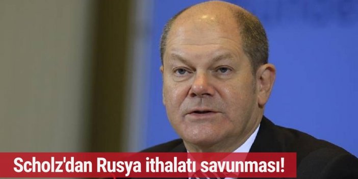 Scholz 'dan Rusya ithalatı savunması!