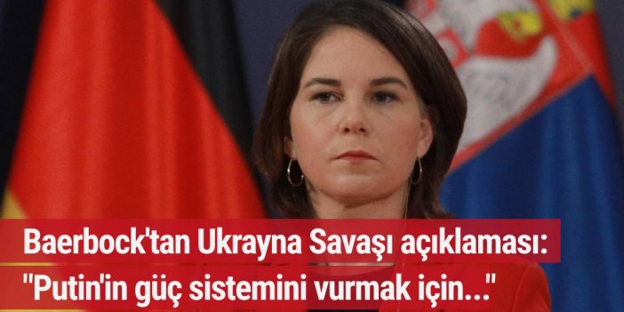 Baerbock: "Putin'in güç sistemini vurmak için..."