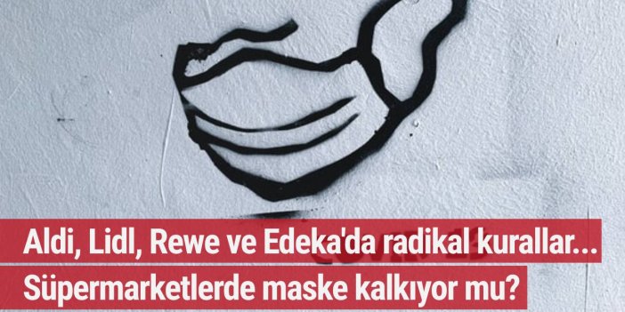Aldi, Lidl,Rewe ve Edeka'da radikal kurallar... Süpermarketlerde maske kalkıyor mu?
