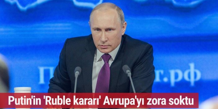 Putin'in 'Ruble kararı' Avrupa'yı zora soktu