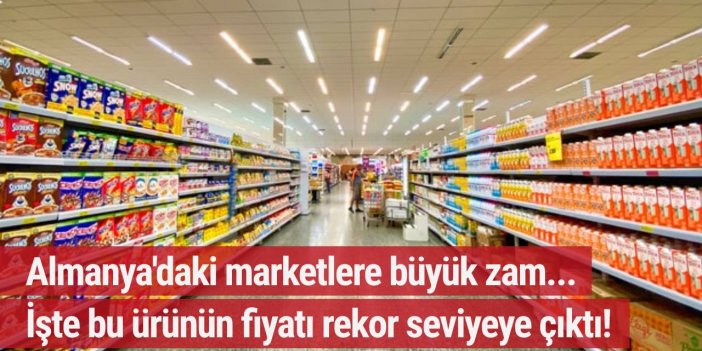 Almanya'daki marketlerde büyük zam... İşte bu ürünün fiyatı rekor seviyeye ulaştı!