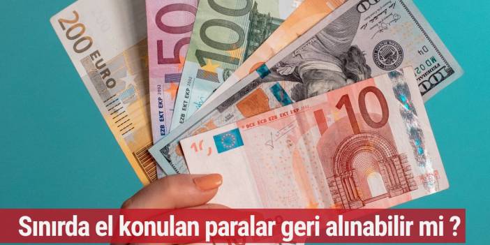 Sınırda el konulan paralar geri alınabilir mi ?