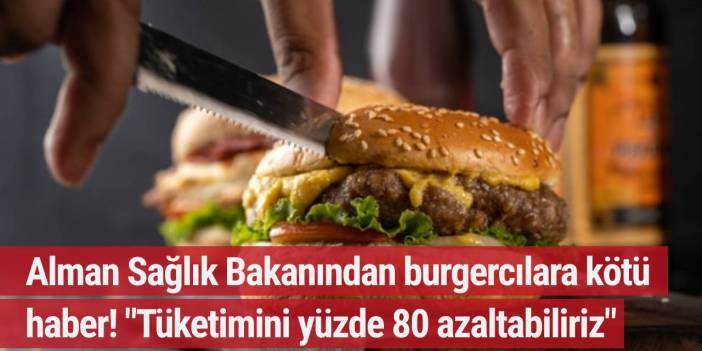 Alman Sağlık Bakanından burgercılara kötü haber: Tüketimini yüzde 80 azaltabiliriz