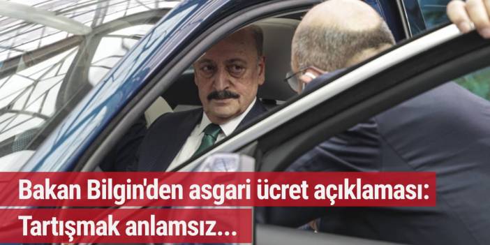 Bakan Bilgin'den asgari ücret açıklaması: Tartışmak anlamsız...