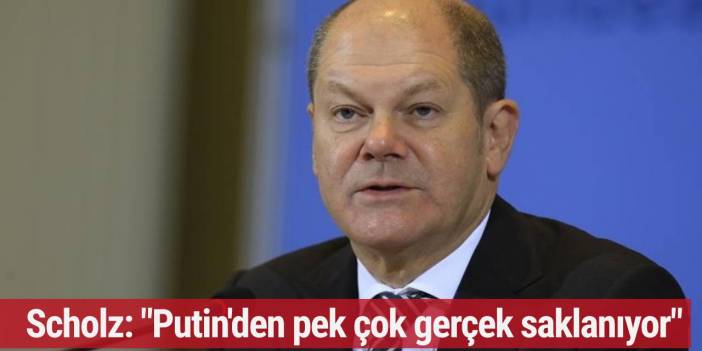 Scholz: Putin'den pek çok gerçek saklanıyor