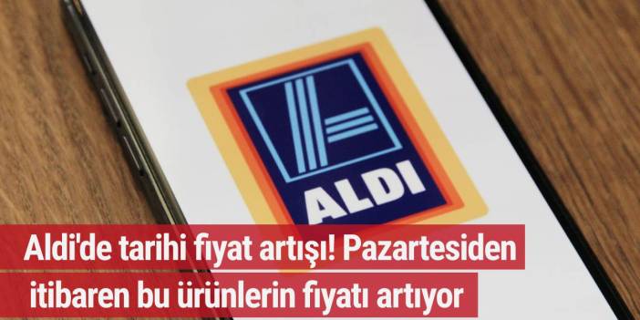 Aldi'de tarihi fiyat artışı! Pazartesiden itibaren bu ürünlerin fiyatı artıyor...