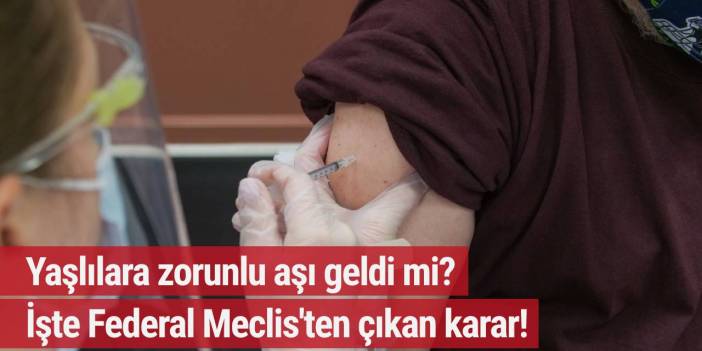 Yaşlılara zorunlu aşı geldi mi? İşte Federal Meclis'ten çıkan karar!