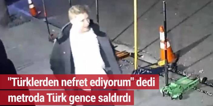 "Türklerden nefret ediyorum" dedi metroda Türk gence saldırdı
