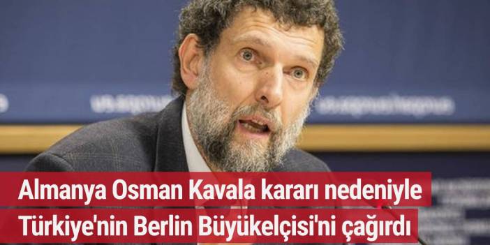 Almanya Osman Kavala kararı nedeniyle Türkiye'nin Berlin Büyükelçisi'ni çağırdı