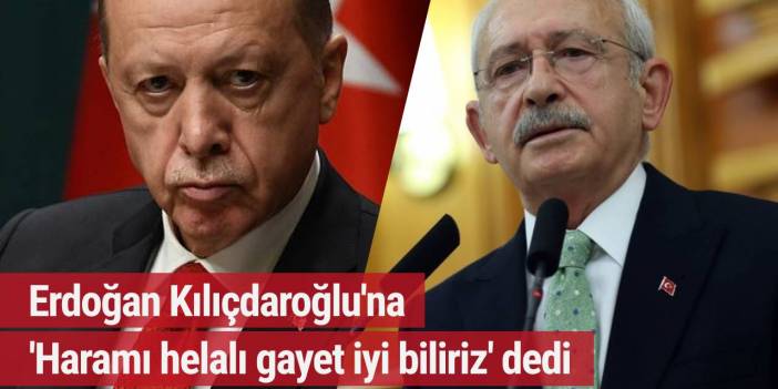 Erdoğan Kılıçdaroğlu'na 'Haramı helalı gayet iyi biliriz' dedi
