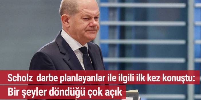 Scholz darbe planlayanlar ile ilgili ilk kez konuştu: Bir şeyler döndüğü çok açık