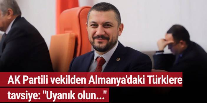 AK Partili vekilden Almanya'daki Türklere tavsiye: "Uyanık olun..."
