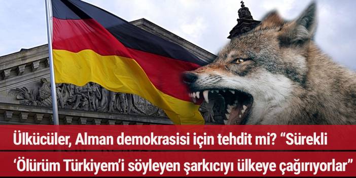 Ülkücüler, Alman demokrasisi için tehdit mi? “Sürekli ‘Ölürüm Türkiyem’i söyleyen şarkıcıyı ülkeye çağırıyorlar”