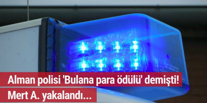 Alman polisi 'Bulana para ödülü' demişti! Mert A. yakalandı...