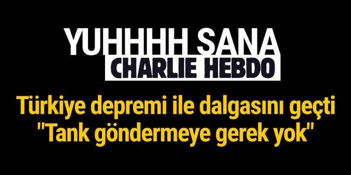 Charlie Hebdo'dan skandal Türkiye depremi karikatürü: "Tank göndermeye gerek yok"