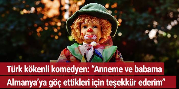 Türk kökenli komedyen: “Anneme ve babama Almanya’ya göç ettikleri için teşekkür ederim, yoksa memleketimde...”