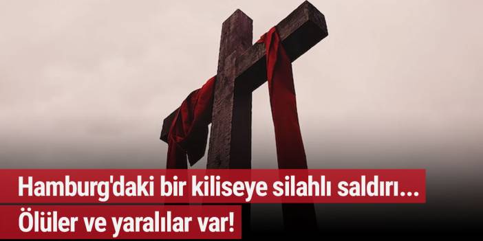 Hamburg'daki bir kiliseye silahlı saldırı... Ölüler ve yaralılar var!