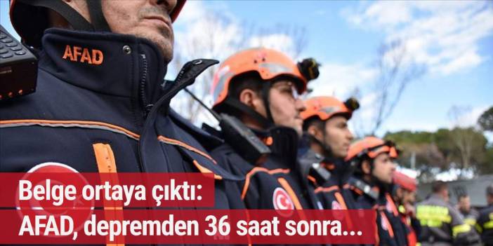 Belge ortaya çıktı: AFAD, depremden 36 saat sonra...