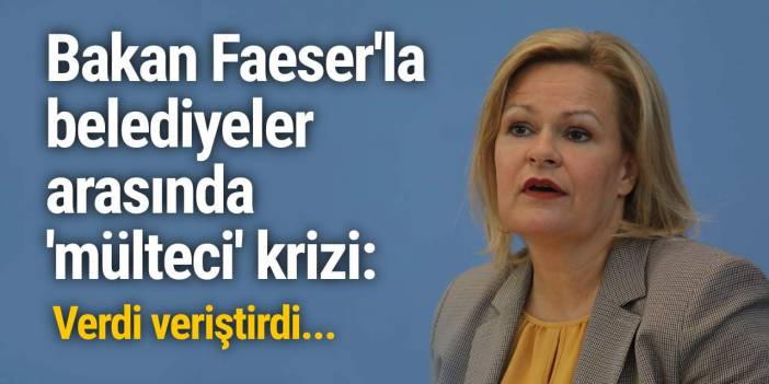 Bakan Faeser'la belediyeler arasında 'mülteci' krizi: Verdi veriştirdi...