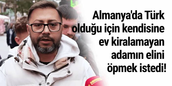 Almanya'da Türk olduğu için kendisine ev kiralamayan adamın elini öpmek istedi!