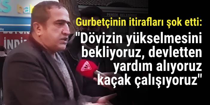 Gurbetçinin itirafları şok etti: "Dövizin yükselmesini bekliyoruz, devletten yardım alıyoruz, kaçak çalışıyoruz..."