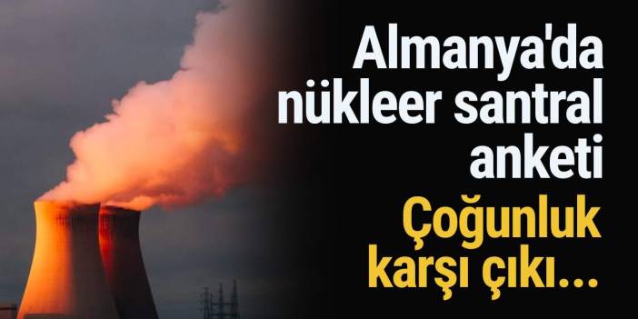 Almanya'da nükleer santral anketi: Çoğunluk karşı çıkı...