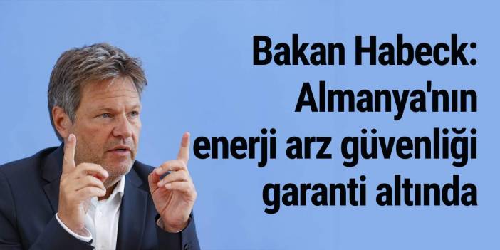 Bakan Habeck: Almanya'nın enerji arz güvenliği garanti altında