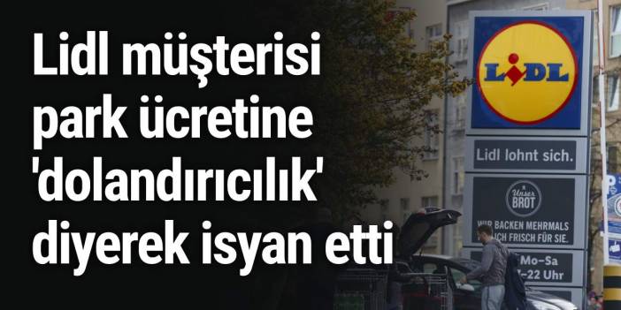 Lidl müşterisi park ücretine 'dolandırıcılık' diyerek isyan etti