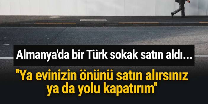Almanya'da bir Türk sokak satın aldı... ''Ya evinizin önünü satın alırsınız ya da yolu kapatırım''