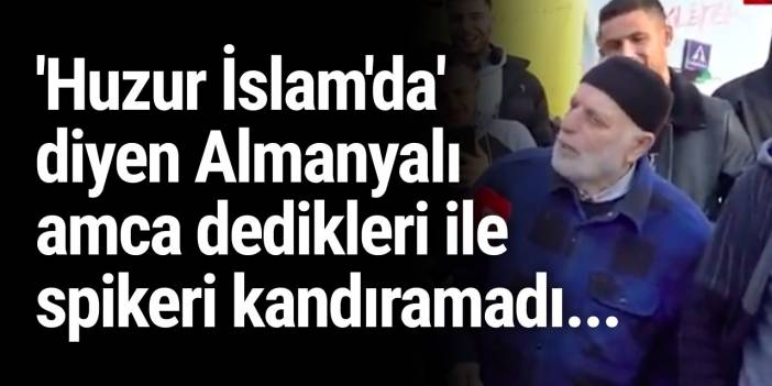 'Huzur İslam'da' diyen Almanyalı amca dedikleri ile spikeri kandıramadı...
