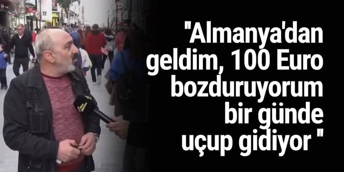 ''Almanya'dan geldim, 100 Euro bozduruyorum bir günde uçup gidiyor ''