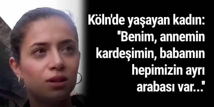 Köln'de yaşayan kadın: ''Benim, annemin, kardeşimin, babamın hepimizin ayrı arabası var...''