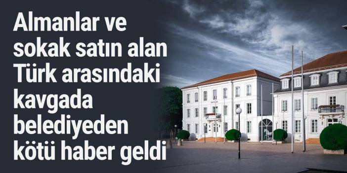 Almanlar ve sokak satın alan Türk arasındaki kavgada belediyeden kötü haber geldi