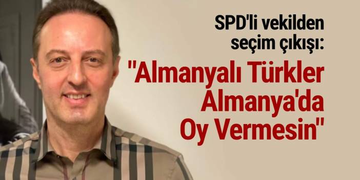 SPD'li vekilden seçim çıkışı: "Almanyalı Türkler Almanya'da Oy Vermesin"