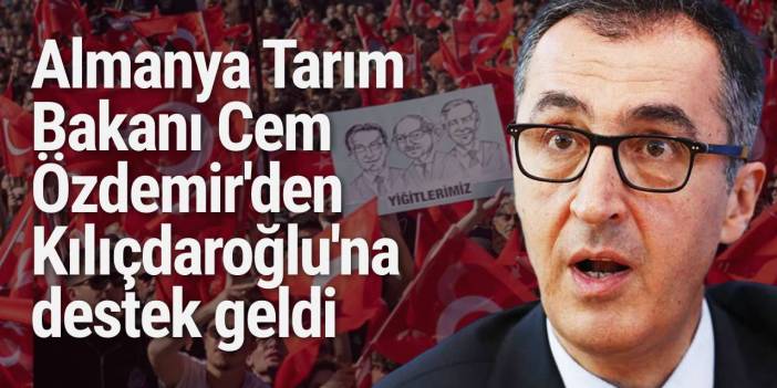Almanya Tarım Bakanı Cem Özdemir'den Kılıçdaroğlu'na destek geldi