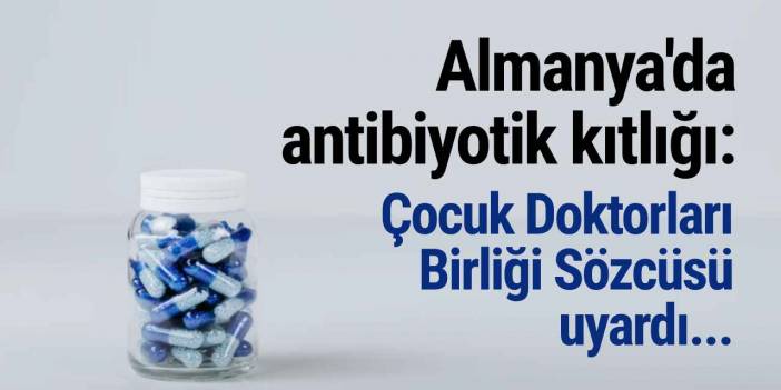 Almanya'da antibiyotik kıtlığı: Çocuk Doktorları Birliği Sözcüsü uyardı...